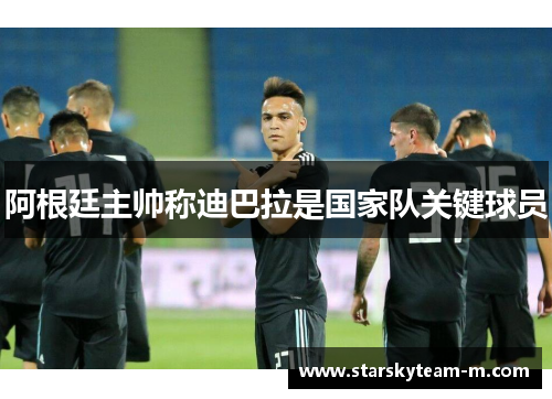 阿根廷主帅称迪巴拉是国家队关键球员