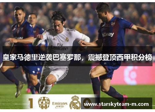 皇家马德里逆袭巴塞罗那，震撼登顶西甲积分榜
