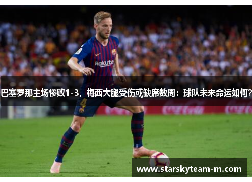 巴塞罗那主场惨败1-3，梅西大腿受伤或缺席数周：球队未来命运如何？