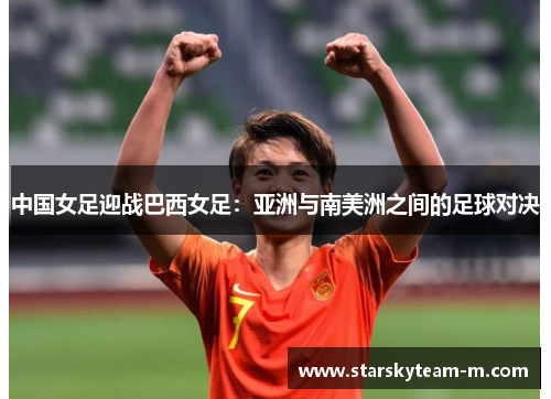 中国女足迎战巴西女足：亚洲与南美洲之间的足球对决