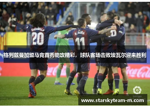 格列兹曼加盟马竞首秀助攻精彩，球队客场击败埃瓦尔迎来胜利