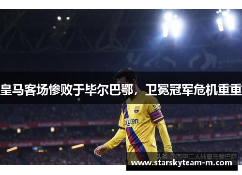 皇马客场惨败于毕尔巴鄂，卫冕冠军危机重重
