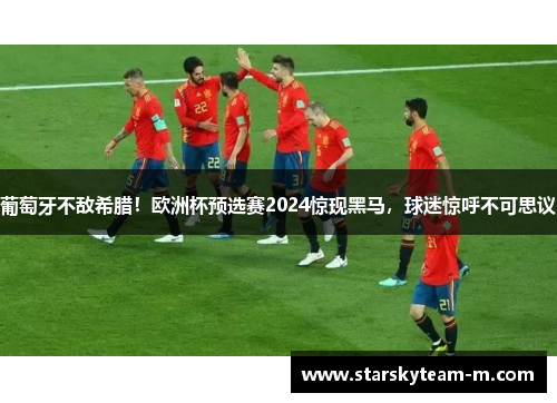 葡萄牙不敌希腊！欧洲杯预选赛2024惊现黑马，球迷惊呼不可思议