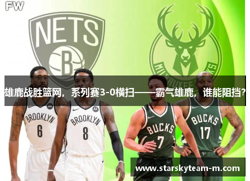 雄鹿战胜篮网，系列赛3-0横扫——霸气雄鹿，谁能阻挡？