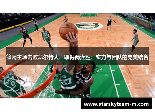 篮网主场击败凯尔特人，取得两连胜：实力与团队的完美结合