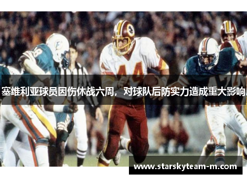 塞维利亚球员因伤休战六周，对球队后防实力造成重大影响