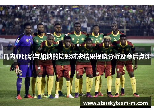 几内亚比绍与加纳的精彩对决结果揭晓分析及赛后点评