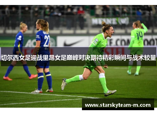 切尔西女足迎战里昂女足巅峰对决期待精彩瞬间与战术较量