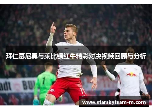 拜仁慕尼黑与莱比锡红牛精彩对决视频回顾与分析