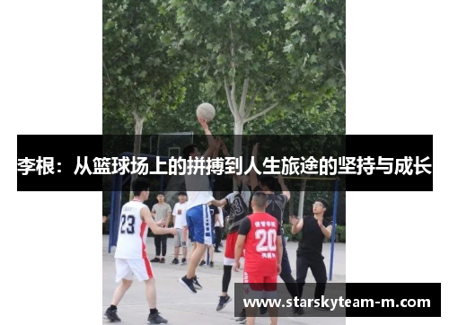 李根：从篮球场上的拼搏到人生旅途的坚持与成长