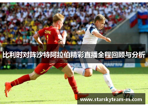 比利时对阵沙特阿拉伯精彩直播全程回顾与分析