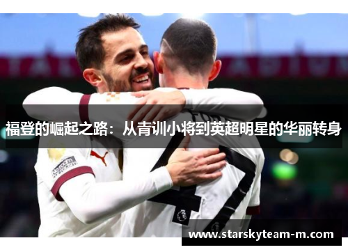 福登的崛起之路：从青训小将到英超明星的华丽转身