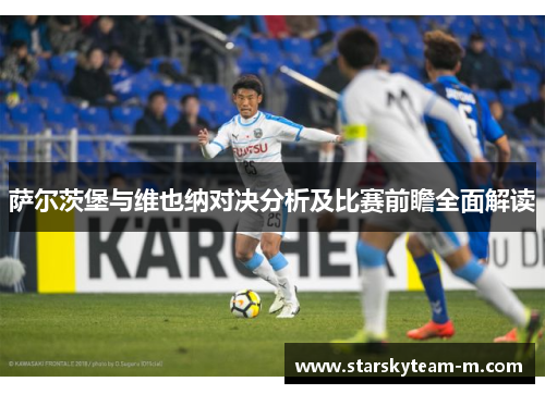 萨尔茨堡与维也纳对决分析及比赛前瞻全面解读
