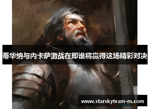 蒂华纳与内卡萨激战在即谁将赢得这场精彩对决